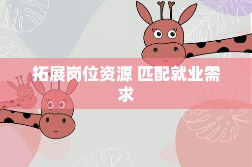 拓展岗位资源 匹配就业需求