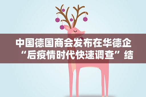 中国德国商会发布在华德企“后疫情时代快速调查”结果