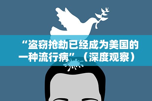 “盗窃抢劫已经成为美国的一种流行病”（深度观察）