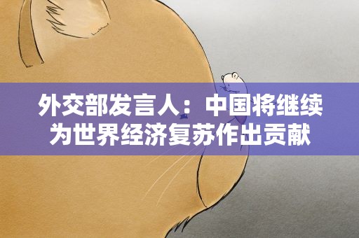 外交部发言人：中国将继续为世界经济复苏作出贡献