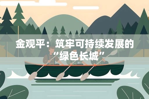 金观平：筑牢可持续发展的“绿色长城”