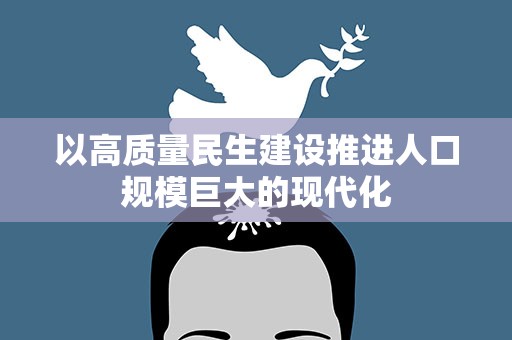 以高质量民生建设推进人口规模巨大的现代化