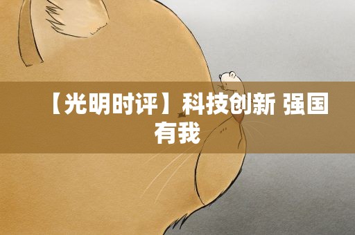 【光明时评】科技创新 强国有我