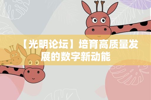 【光明论坛】培育高质量发展的数字新动能