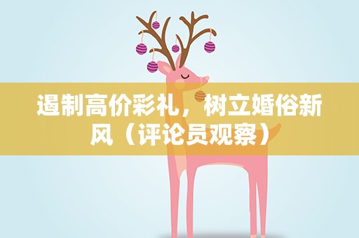 遏制高价彩礼，树立婚俗新风（评论员观察）