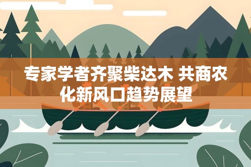 专家学者齐聚柴达木 共商农化新风口趋势展望