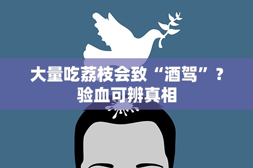 大量吃荔枝会致“酒驾”？验血可辨真相