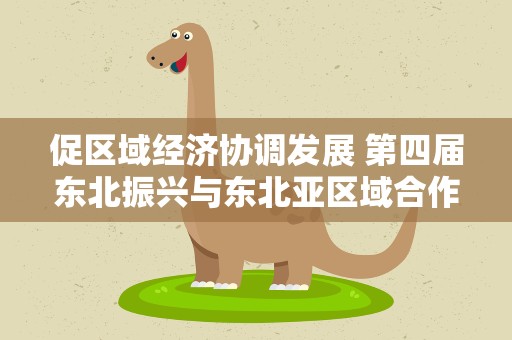 促区域经济协调发展 第四届东北振兴与东北亚区域合作学术论坛在沈阳召开