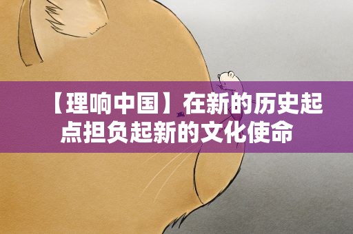 【理响中国】在新的历史起点担负起新的文化使命