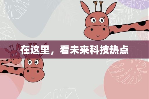 在这里，看未来科技热点