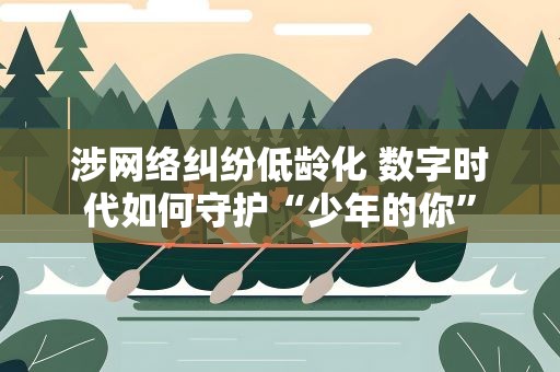 涉网络纠纷低龄化 数字时代如何守护“少年的你”