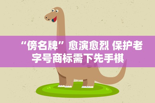 “傍名牌”愈演愈烈 保护老字号商标需下先手棋