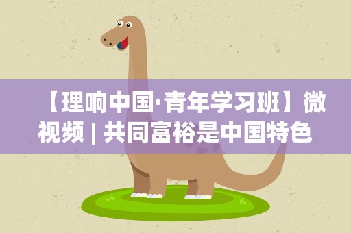 【理响中国·青年学习班】微视频| 共同富裕是中国特色社会主义的本质要求