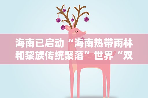 海南已启动“海南热带雨林和黎族传统聚落”世界“双遗产”申报工作