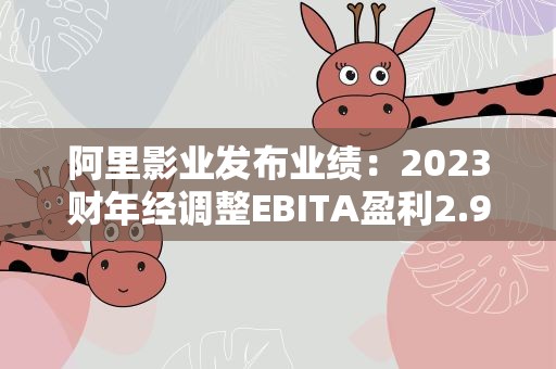阿里影业发布业绩：2023财年经调整EBITA盈利2.95亿元，同比增加106%