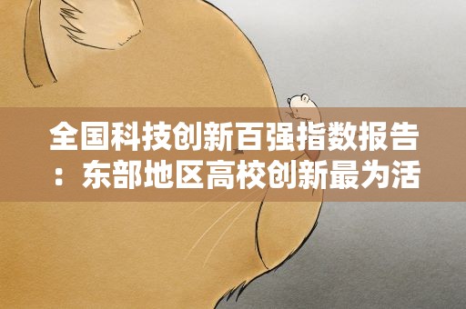 全国科技创新百强指数报告：东部地区高校创新最为活跃