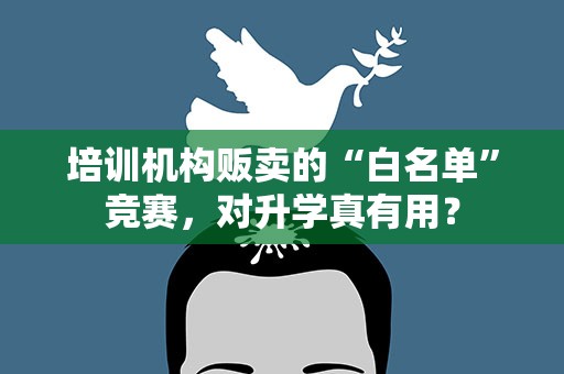 培训机构贩卖的“白名单”竞赛，对升学真有用？