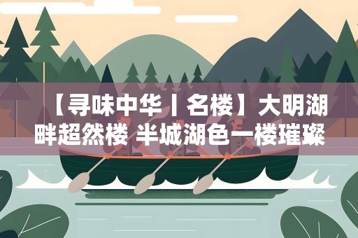 【寻味中华丨名楼】大明湖畔超然楼 半城湖色一楼璀璨