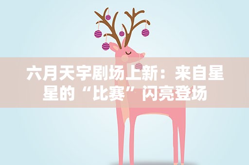 六月天宇剧场上新：来自星星的“比赛”闪亮登场
