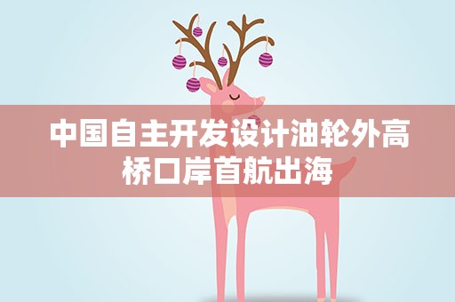 中国自主开发设计油轮外高桥口岸首航出海