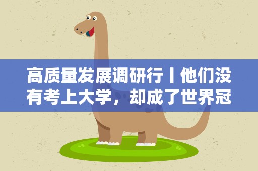 高质量发展调研行丨他们没有考上大学，却成了世界冠军