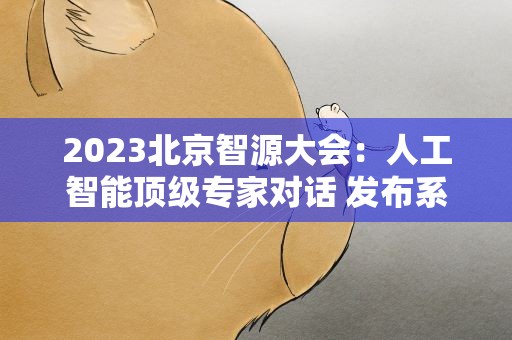 2023北京智源大会：人工智能顶级专家对话 发布系列大模型
