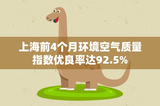 上海前4个月环境空气质量指数优良率达92.5%