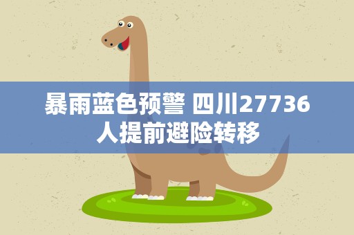 暴雨蓝色预警 四川27736人提前避险转移