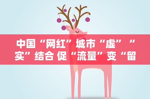 中国“网红”城市“虚”“实”结合 促“流量”变“留量”