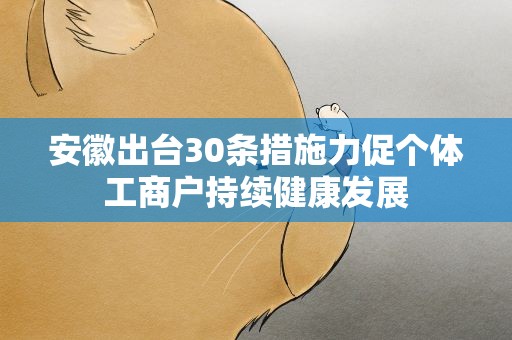 安徽出台30条措施力促个体工商户持续健康发展