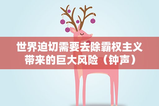世界迫切需要去除霸权主义带来的巨大风险（钟声）