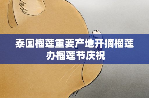 泰国榴莲重要产地开摘榴莲 办榴莲节庆祝
