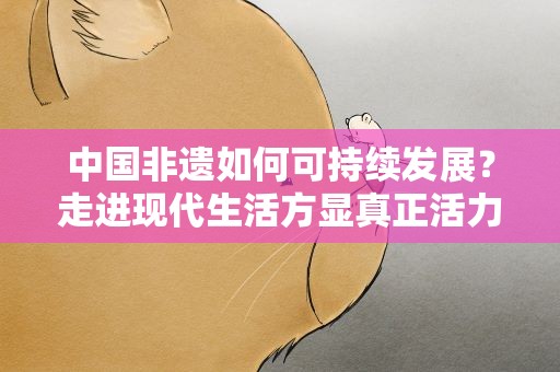 中国非遗如何可持续发展？走进现代生活方显真正活力
