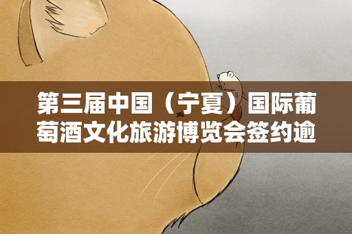 第三届中国（宁夏）国际葡萄酒文化旅游博览会签约逾300亿元