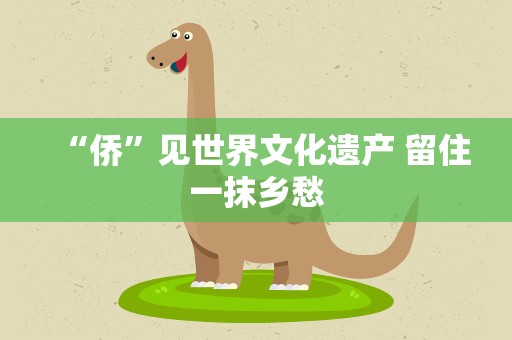 “侨”见世界文化遗产 留住一抹乡愁