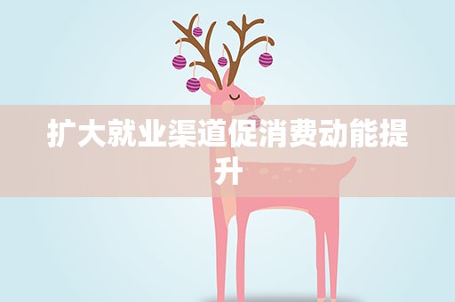 扩大就业渠道促消费动能提升