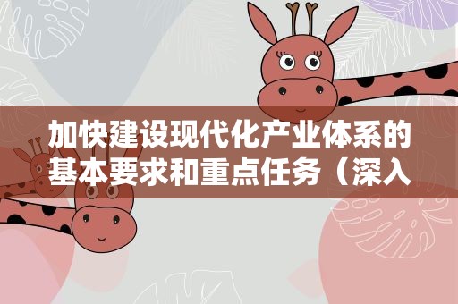 加快建设现代化产业体系的基本要求和重点任务（深入学习贯彻习近平新时代中国特色社会主义思想）