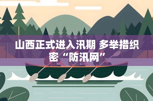 山西正式进入汛期 多举措织密“防汛网”