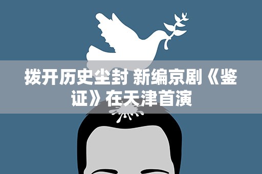拨开历史尘封 新编京剧《鉴证》在天津首演