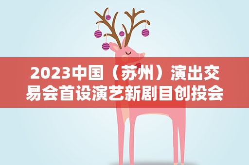 2023中国（苏州）演出交易会首设演艺新剧目创投会助力原创孵化
