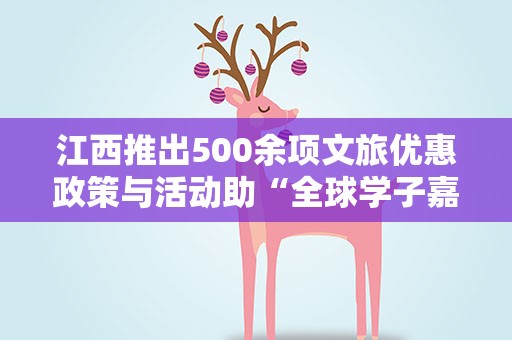 江西推出500余项文旅优惠政策与活动助“全球学子嘉游赣”
