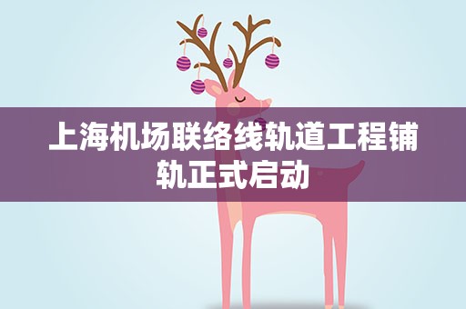 上海机场联络线轨道工程铺轨正式启动