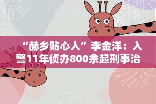 “赫乡贴心人”李金洋：入警11年侦办800余起刑事治安案件