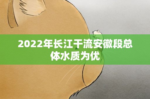 2022年长江干流安徽段总体水质为优
