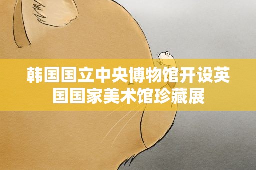 韩国国立中央博物馆开设英国国家美术馆珍藏展