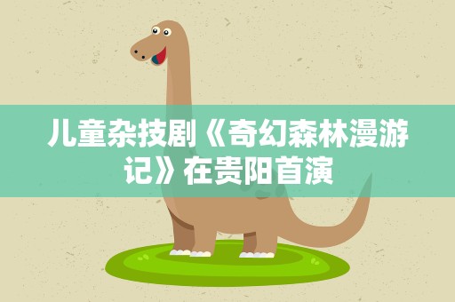 儿童杂技剧《奇幻森林漫游记》在贵阳首演