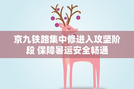 京九铁路集中修进入攻坚阶段 保障暑运安全畅通