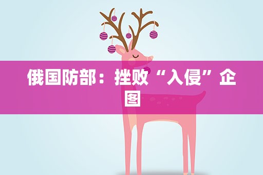 俄国防部：挫败“入侵”企图