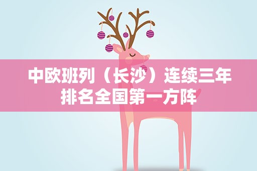 中欧班列（长沙）连续三年排名全国第一方阵