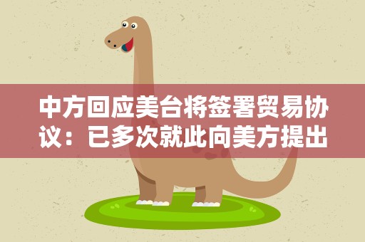 中方回应美台将签署贸易协议：已多次就此向美方提出严正交涉